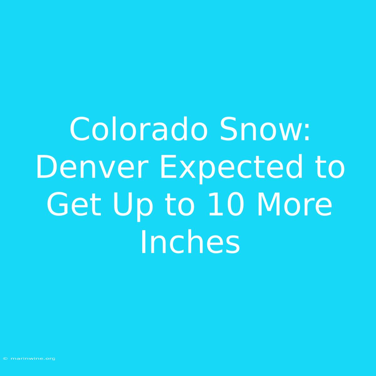 Colorado Snow: Denver Expected To Get Up To 10 More Inches