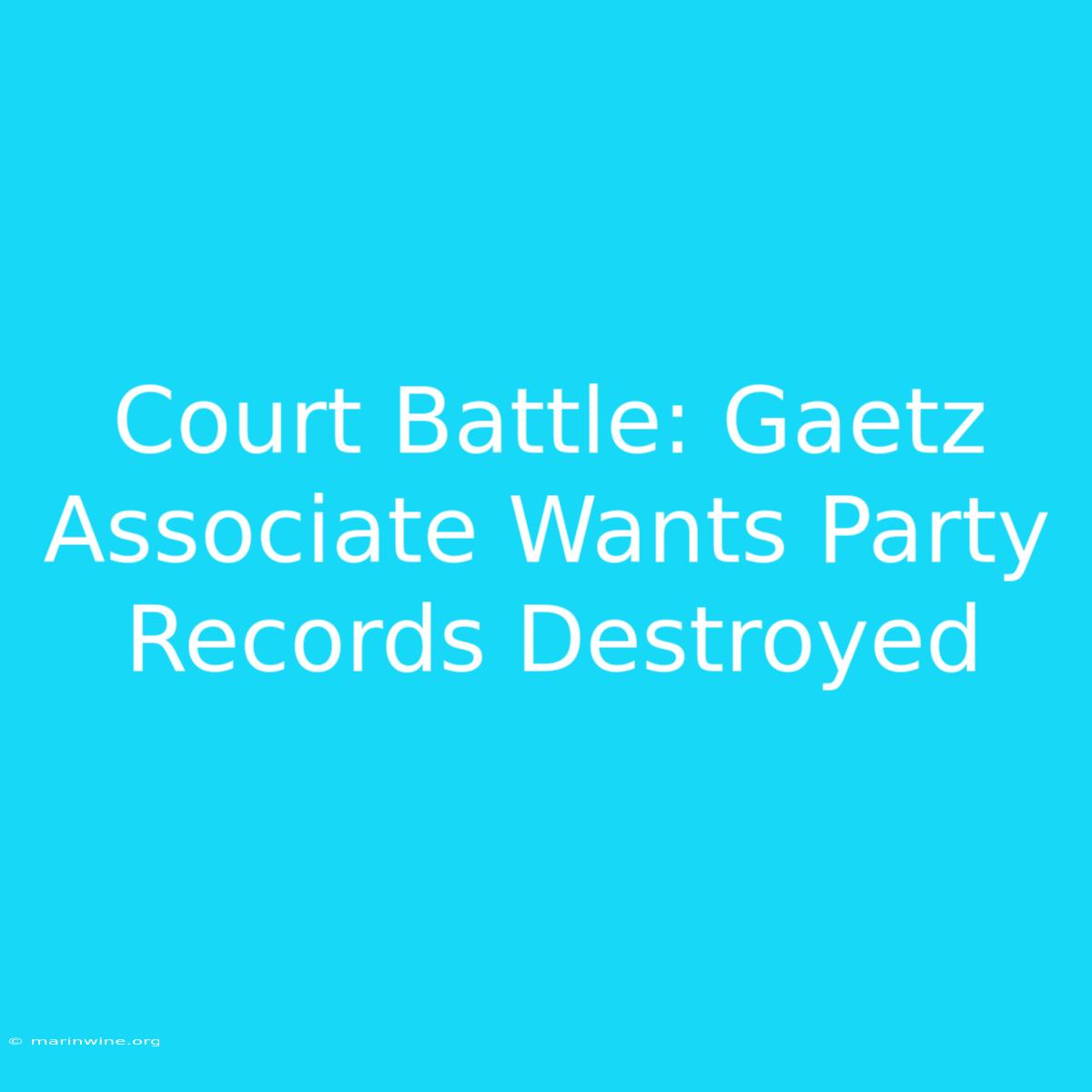 Court Battle: Gaetz Associate Wants Party Records Destroyed