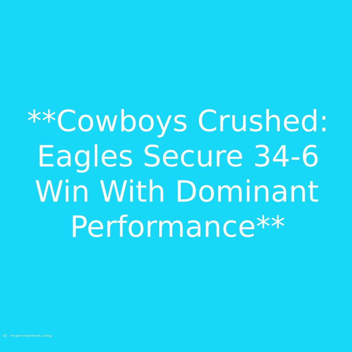 **Cowboys Crushed: Eagles Secure 34-6 Win With Dominant Performance** 