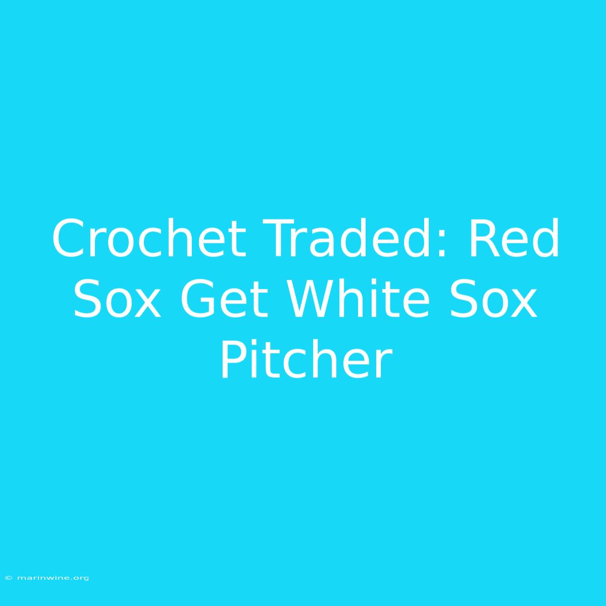 Crochet Traded: Red Sox Get White Sox Pitcher