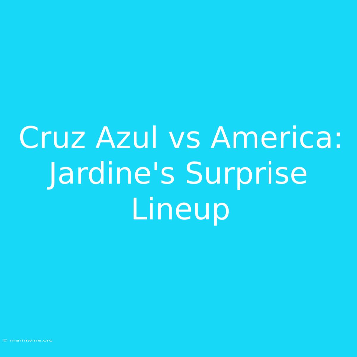 Cruz Azul Vs America: Jardine's Surprise Lineup