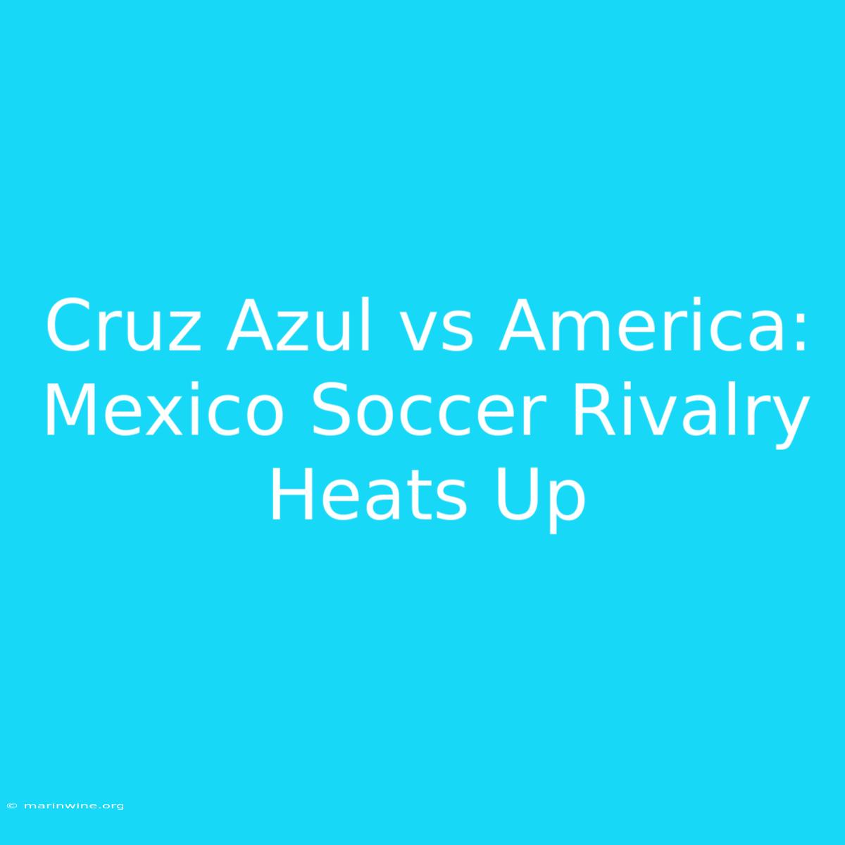 Cruz Azul Vs America: Mexico Soccer Rivalry Heats Up