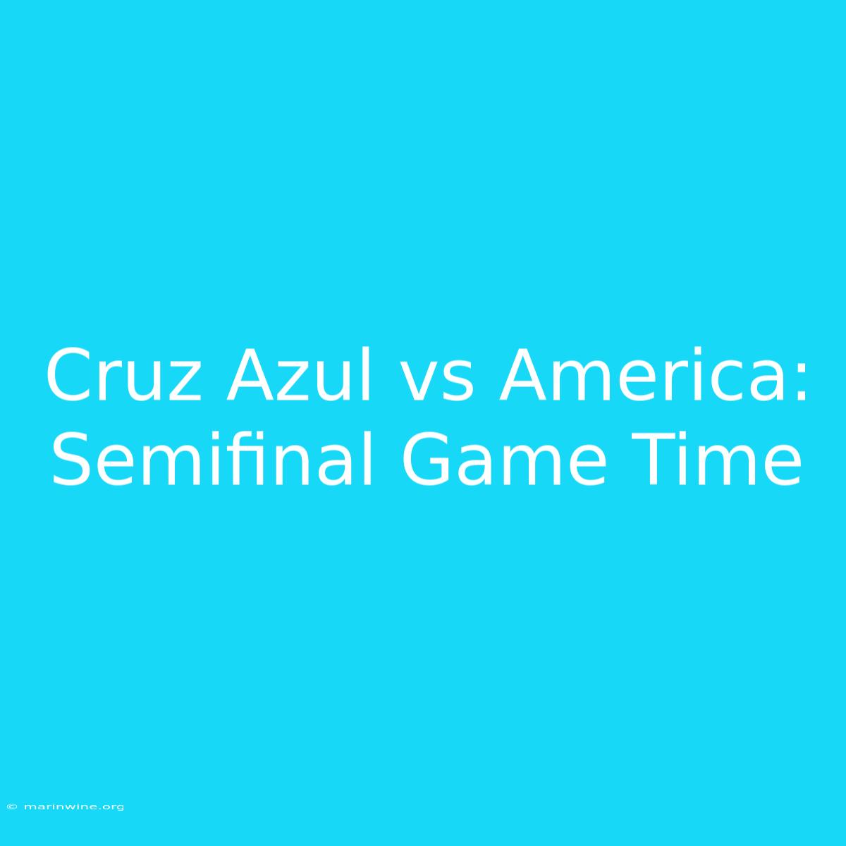 Cruz Azul Vs America: Semifinal Game Time