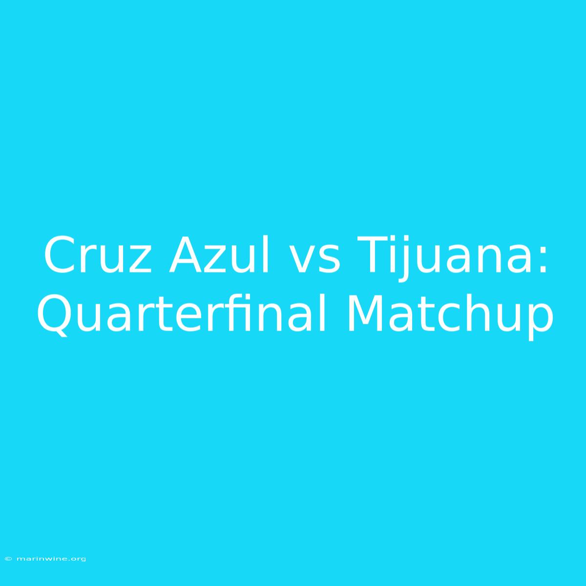 Cruz Azul Vs Tijuana: Quarterfinal Matchup