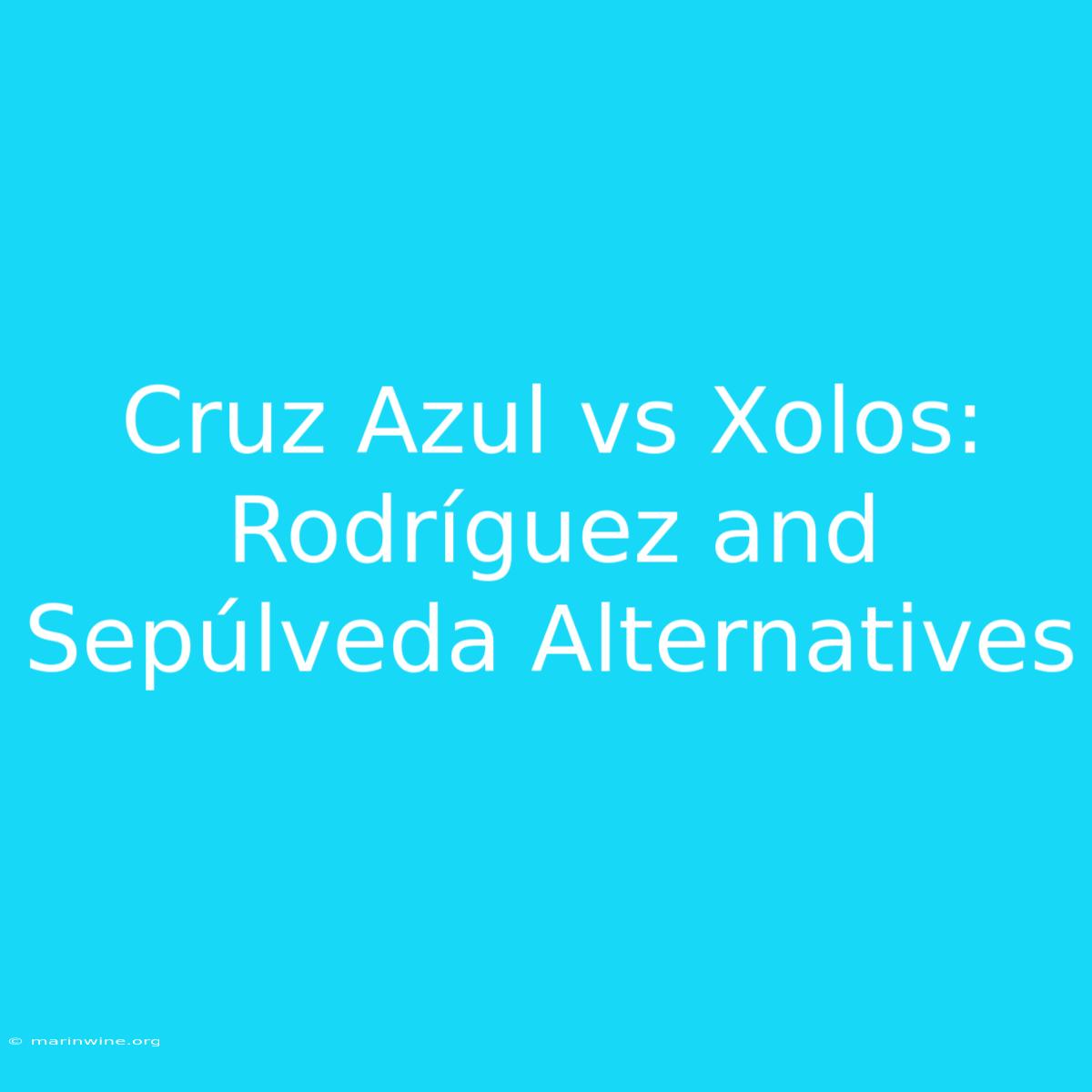 Cruz Azul Vs Xolos: Rodríguez And Sepúlveda Alternatives