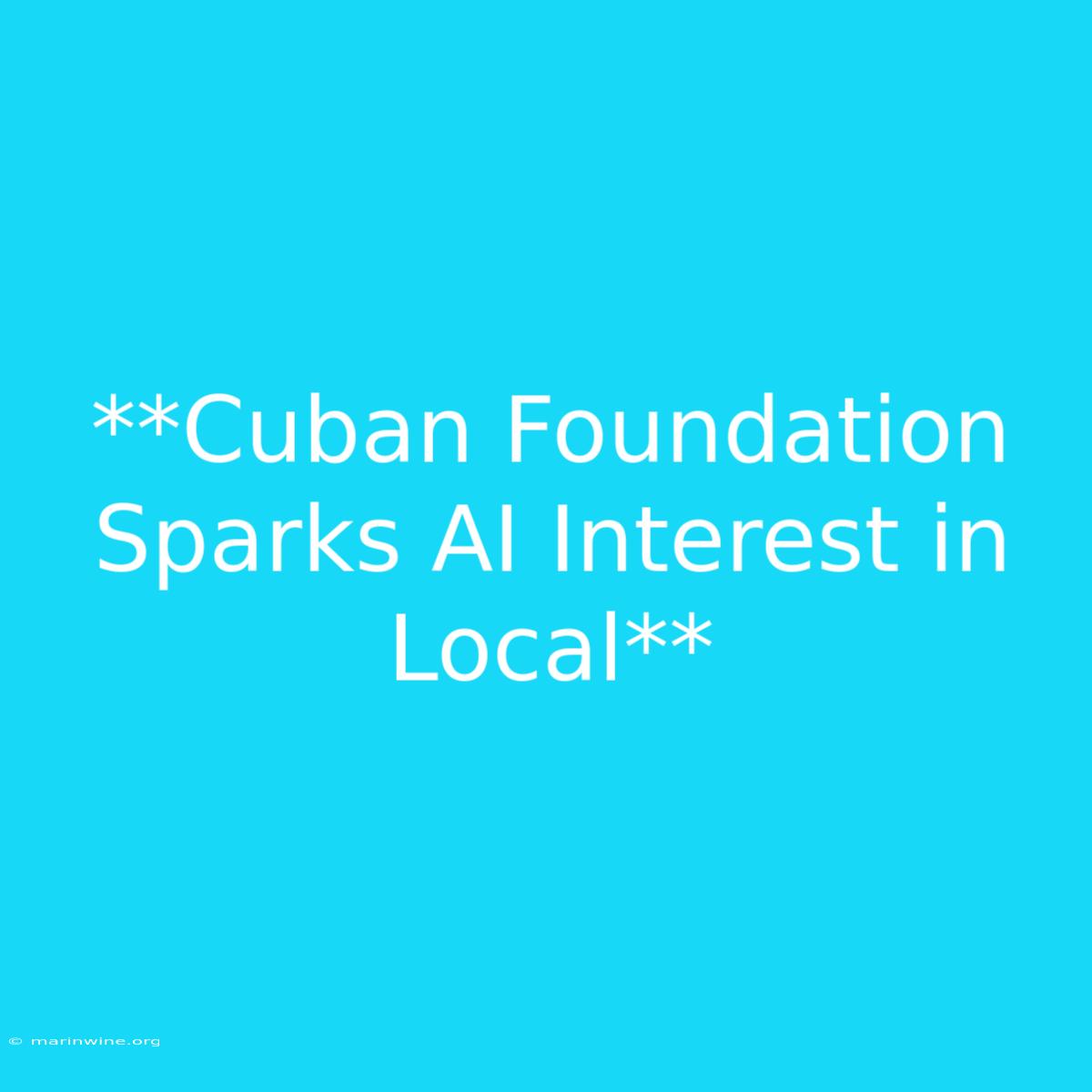 **Cuban Foundation Sparks AI Interest In Local** 