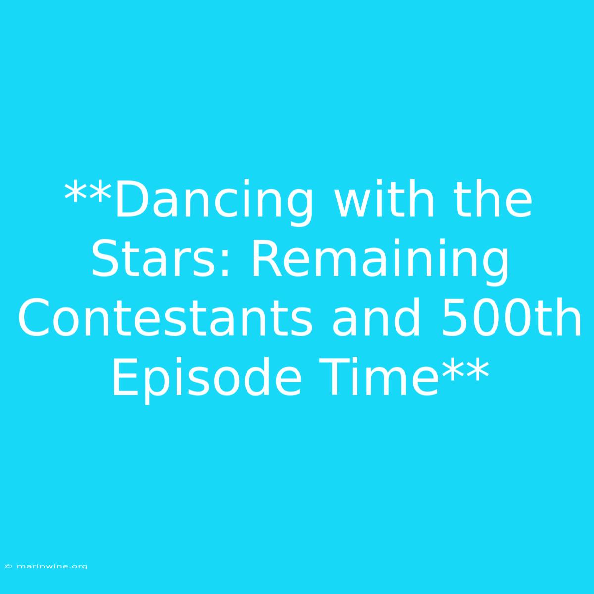 **Dancing With The Stars: Remaining Contestants And 500th Episode Time**