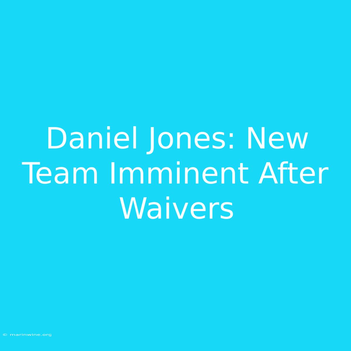 Daniel Jones: New Team Imminent After Waivers