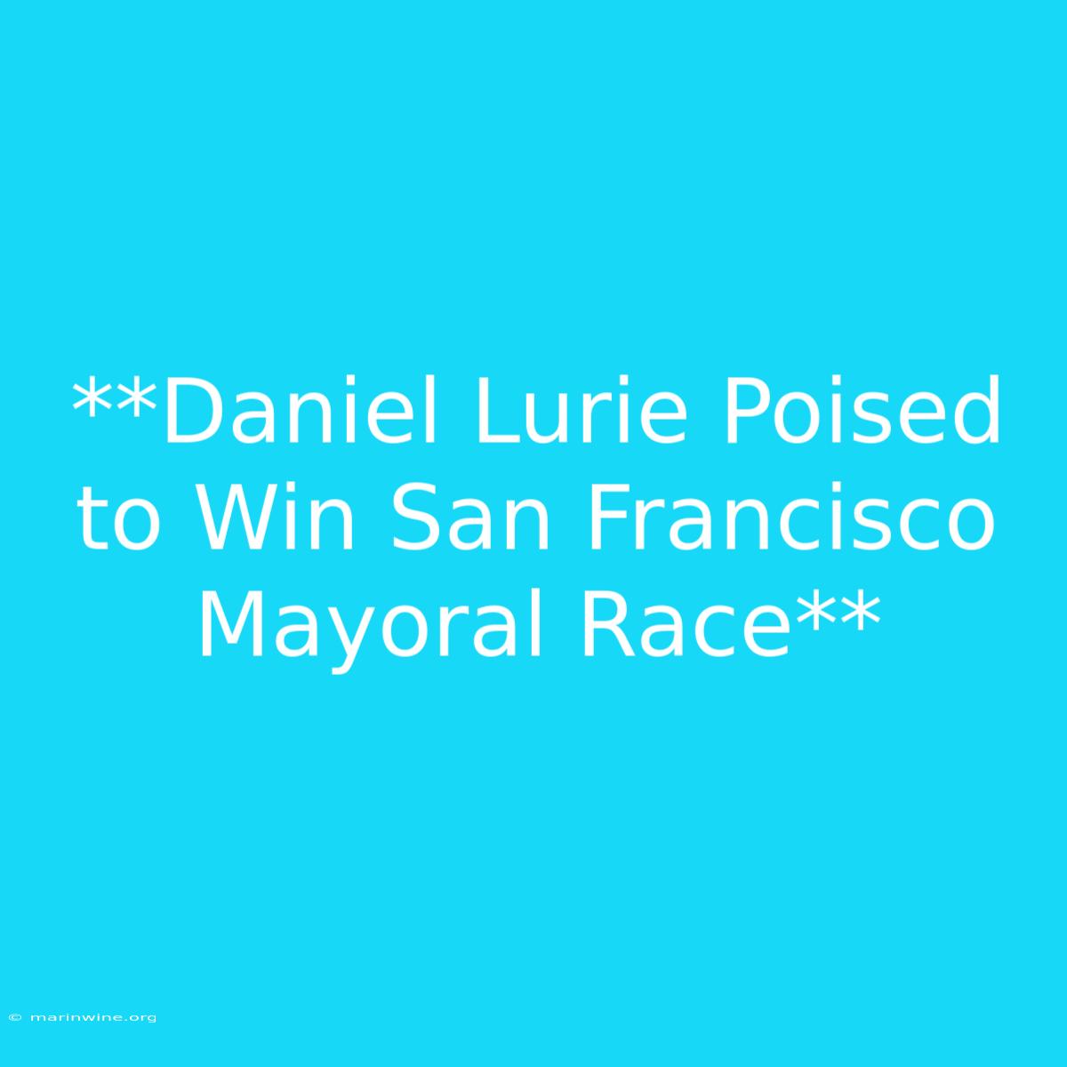 **Daniel Lurie Poised To Win San Francisco Mayoral Race**