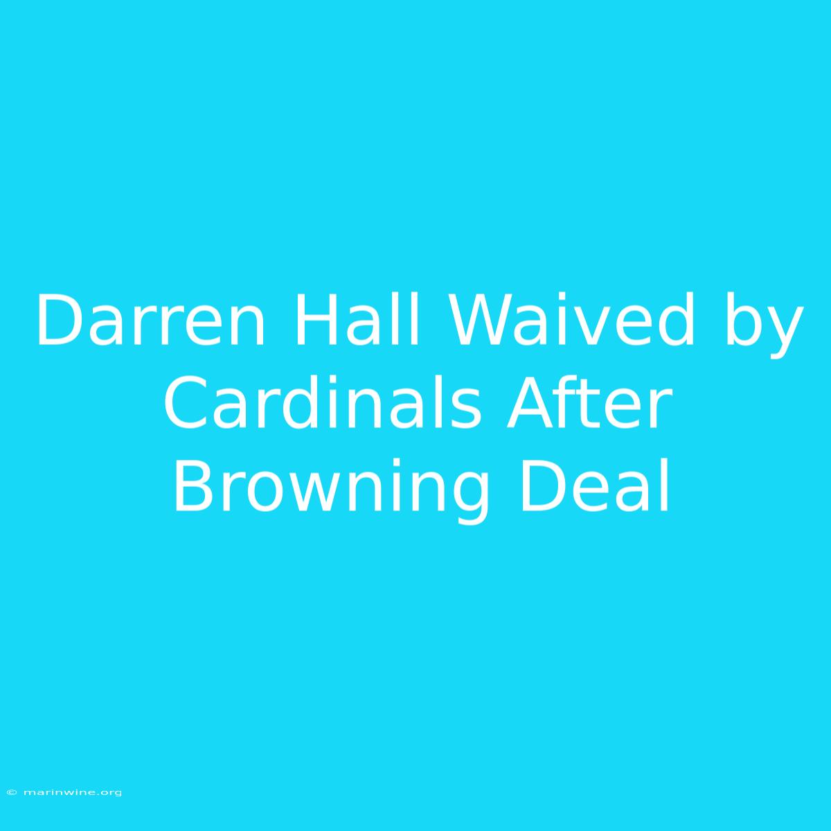 Darren Hall Waived By Cardinals After Browning Deal