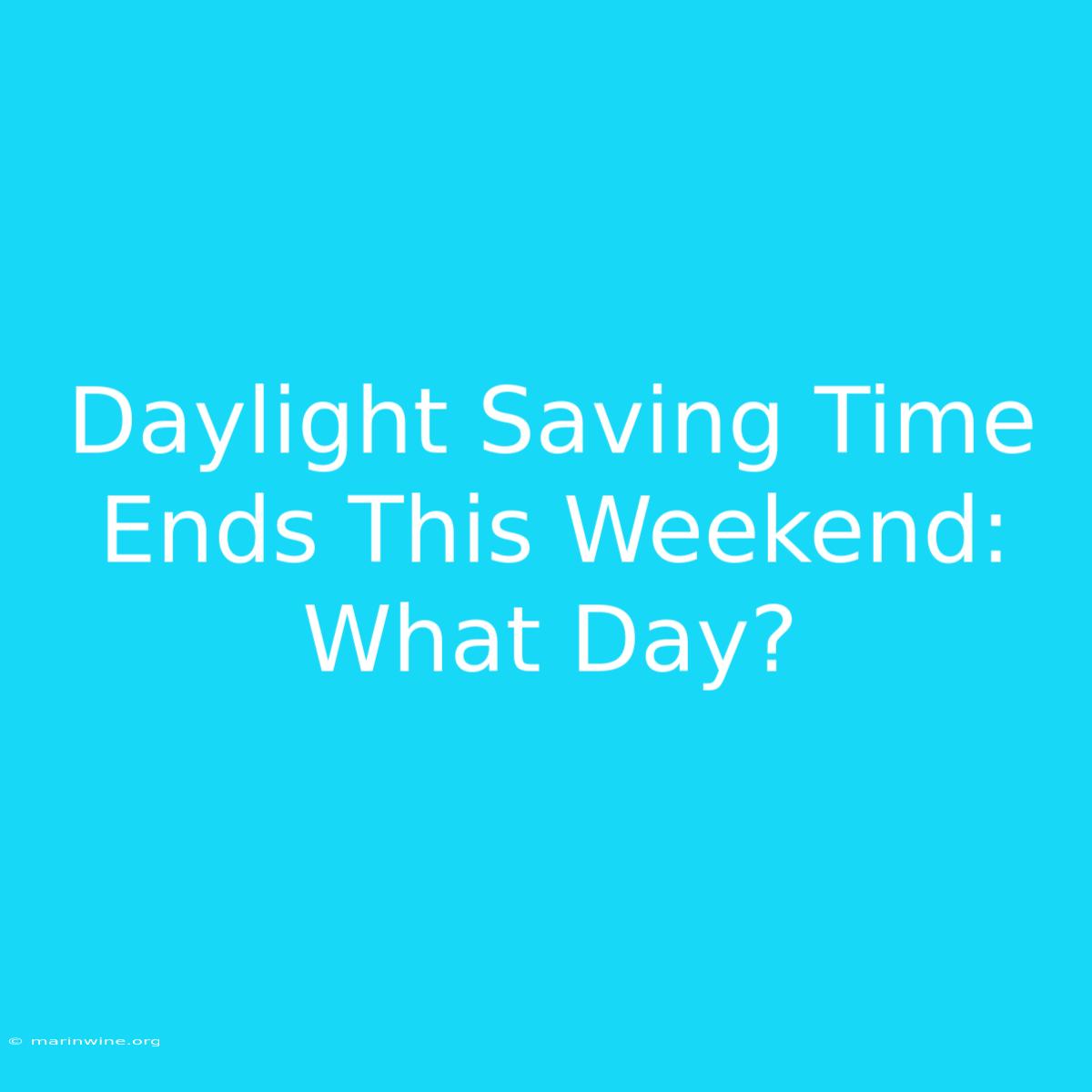 Daylight Saving Time Ends This Weekend: What Day?