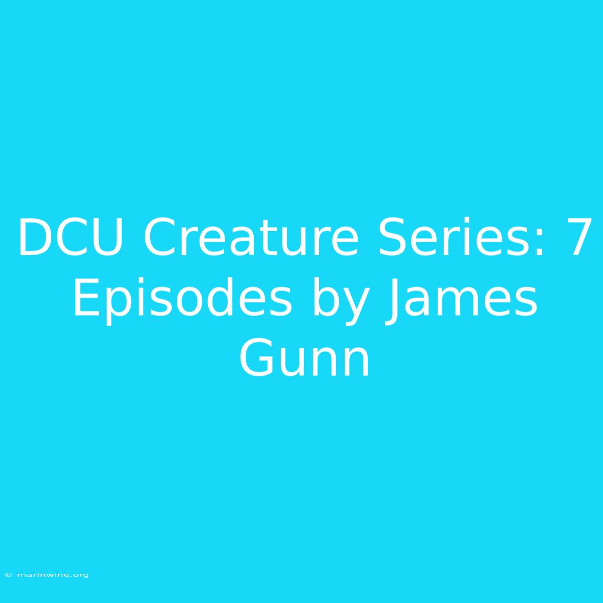 DCU Creature Series: 7 Episodes By James Gunn