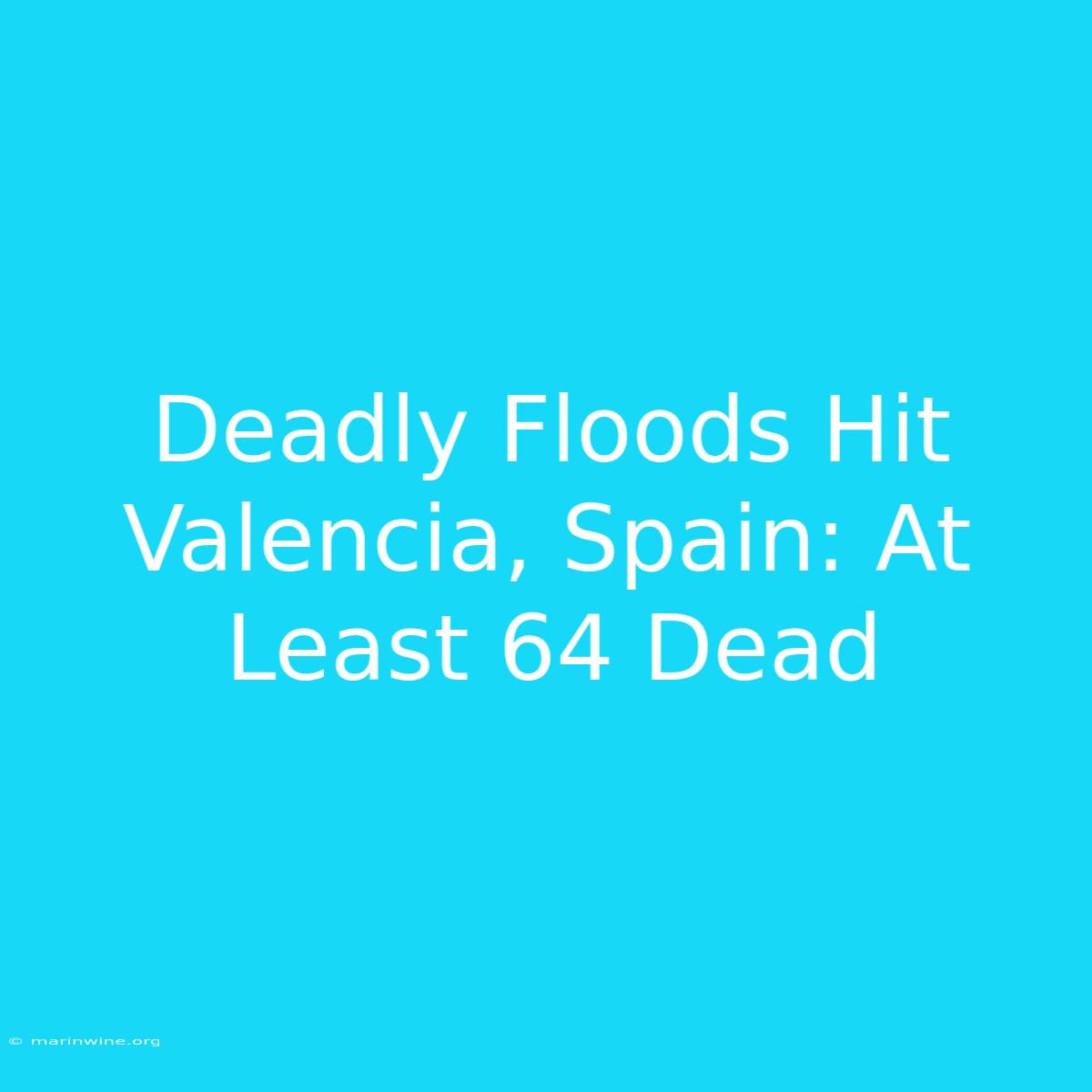 Deadly Floods Hit Valencia, Spain: At Least 64 Dead