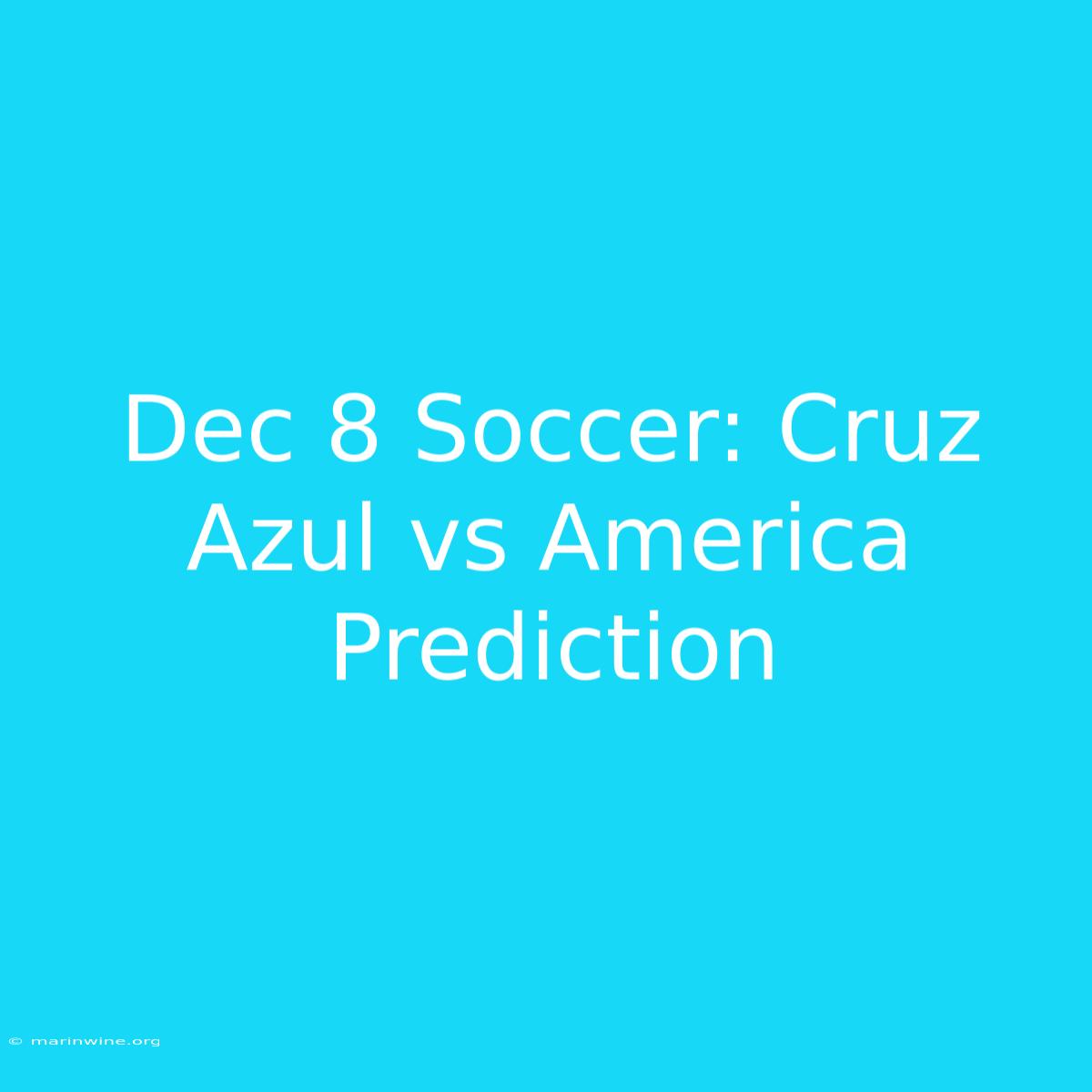 Dec 8 Soccer: Cruz Azul Vs America Prediction