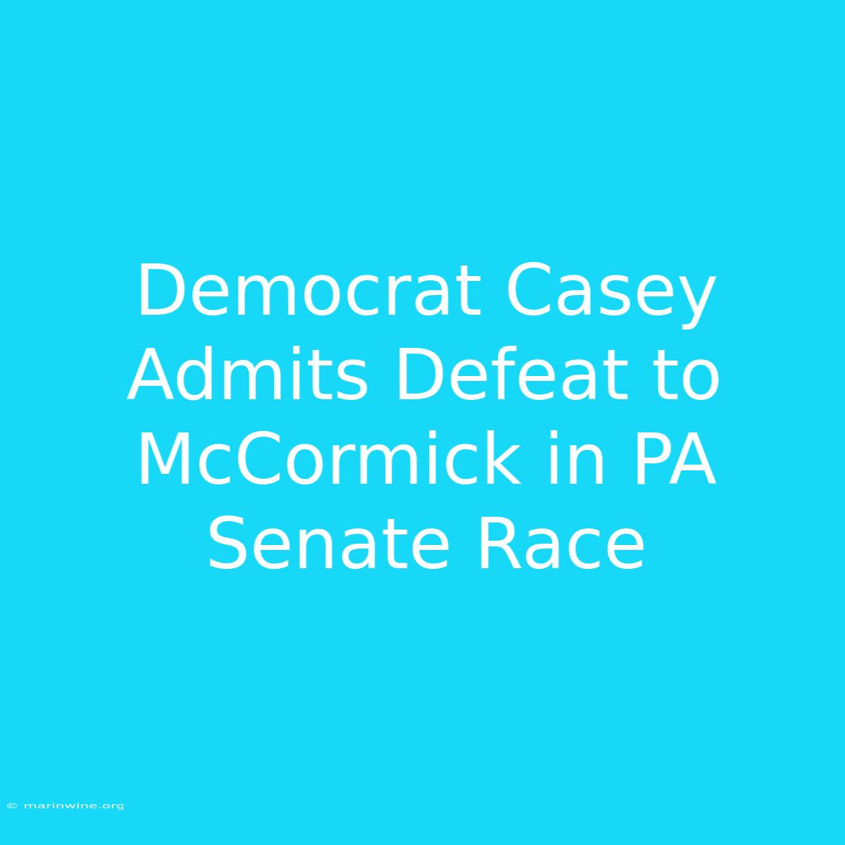 Democrat Casey Admits Defeat To McCormick In PA Senate Race