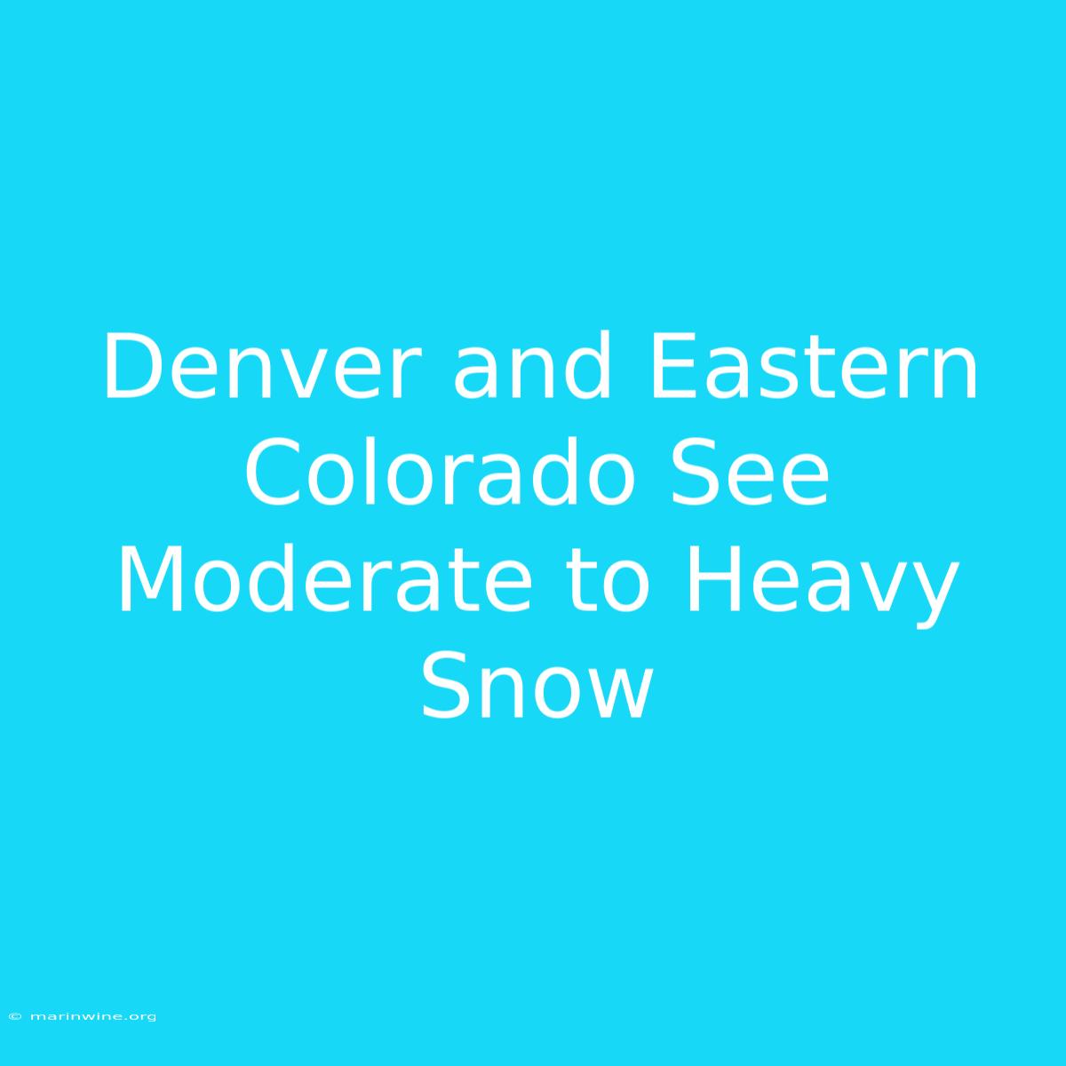 Denver And Eastern Colorado See Moderate To Heavy Snow 