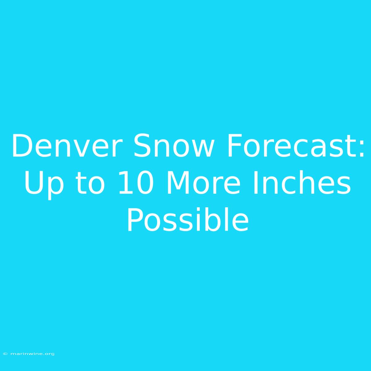 Denver Snow Forecast: Up To 10 More Inches Possible