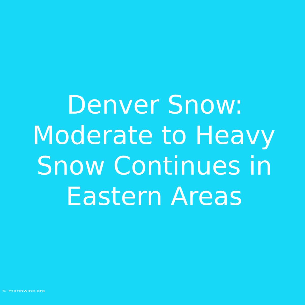 Denver Snow: Moderate To Heavy Snow Continues In Eastern Areas