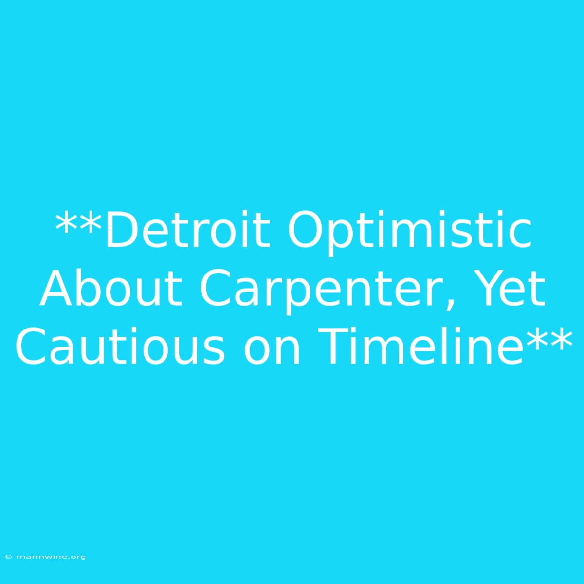 **Detroit Optimistic About Carpenter, Yet Cautious On Timeline** 