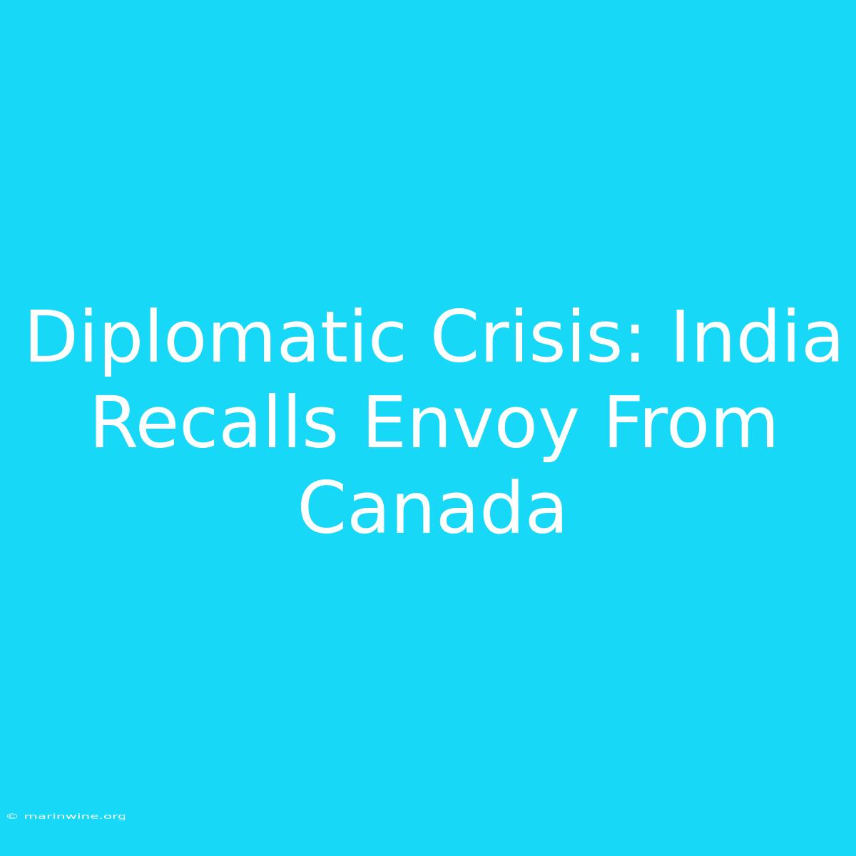 Diplomatic Crisis: India Recalls Envoy From Canada 