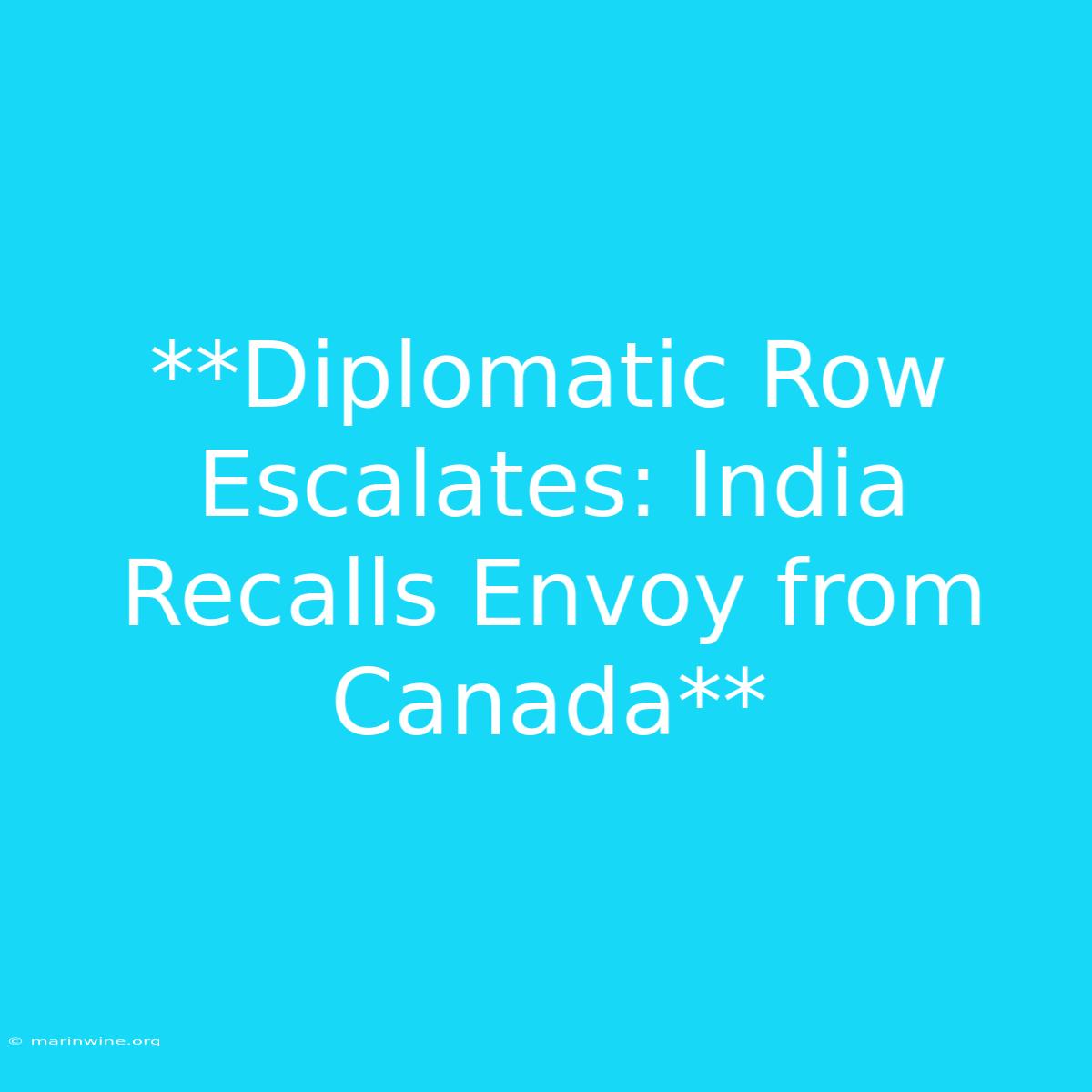 **Diplomatic Row Escalates: India Recalls Envoy From Canada**