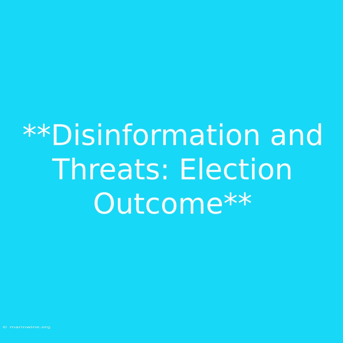 **Disinformation And Threats: Election Outcome** 