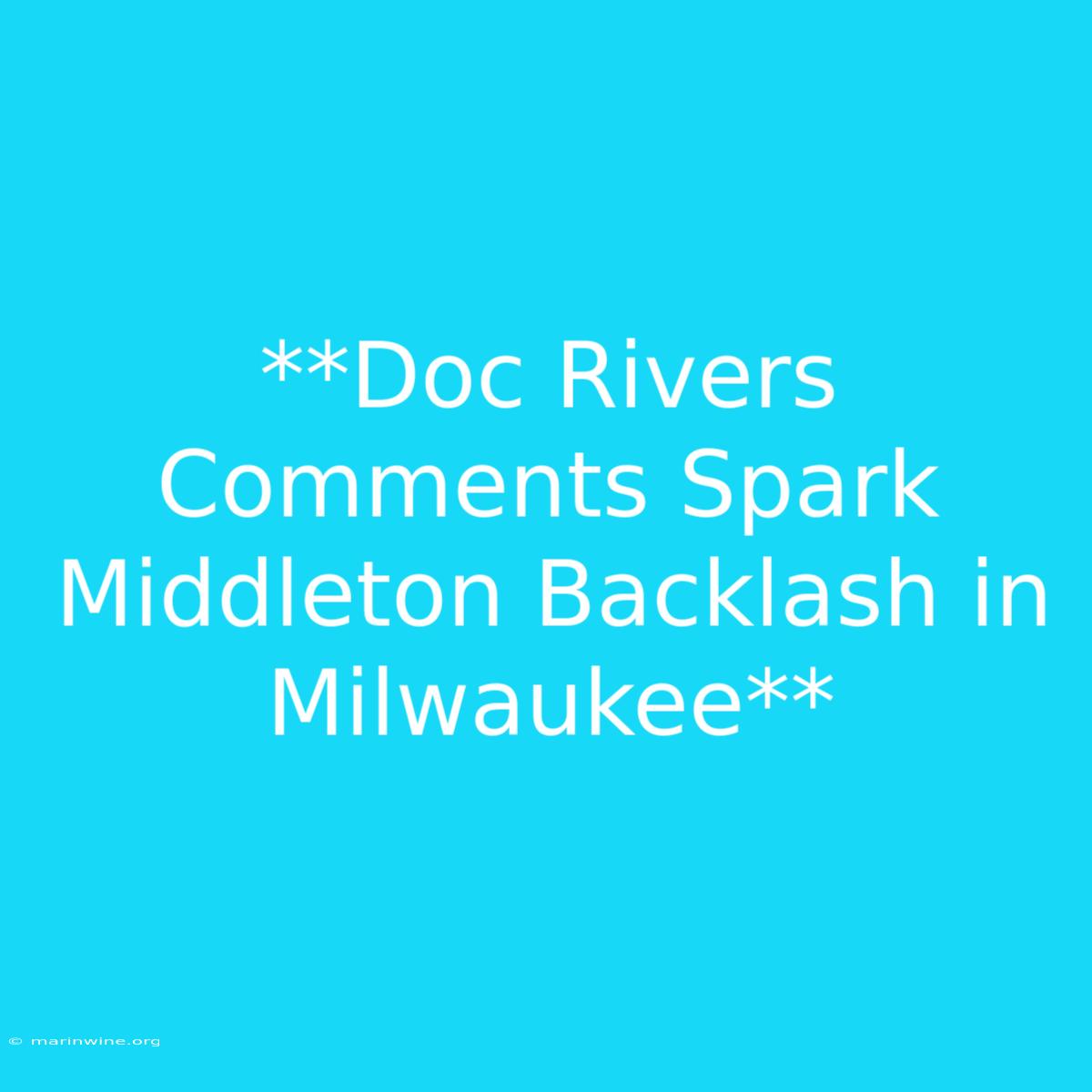 **Doc Rivers Comments Spark Middleton Backlash In Milwaukee**