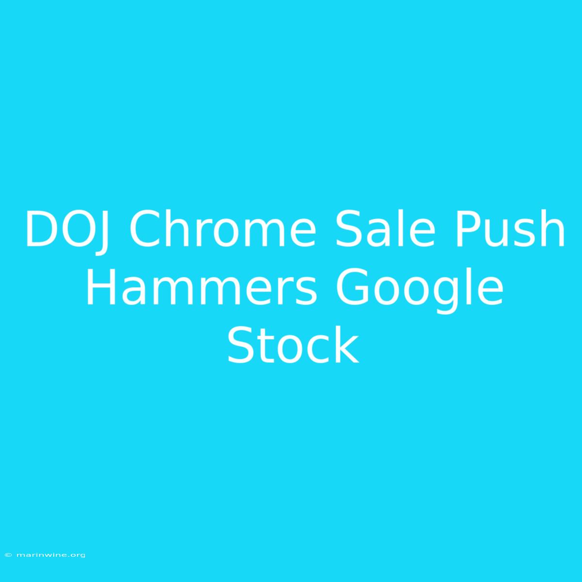 DOJ Chrome Sale Push Hammers Google Stock