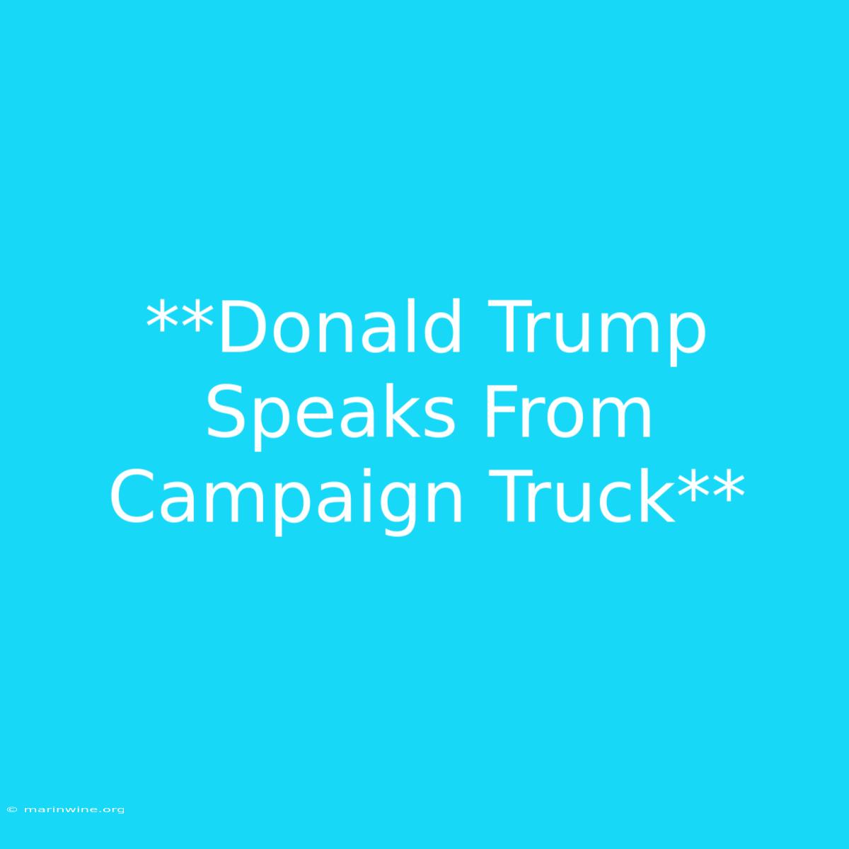 **Donald Trump Speaks From Campaign Truck**