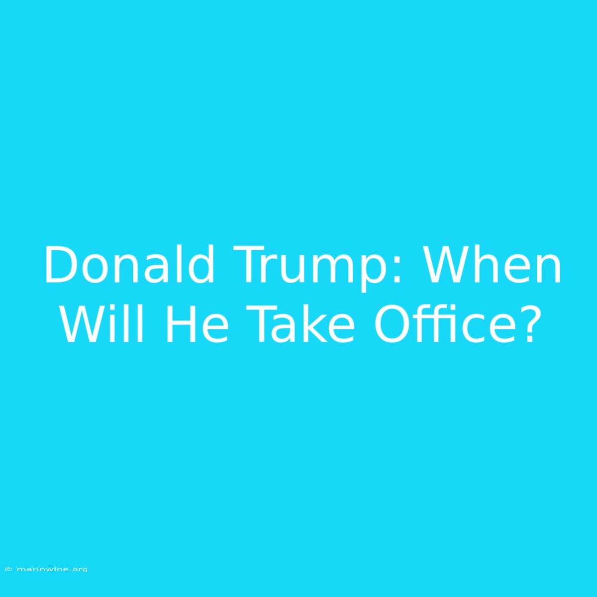 Donald Trump: When Will He Take Office?