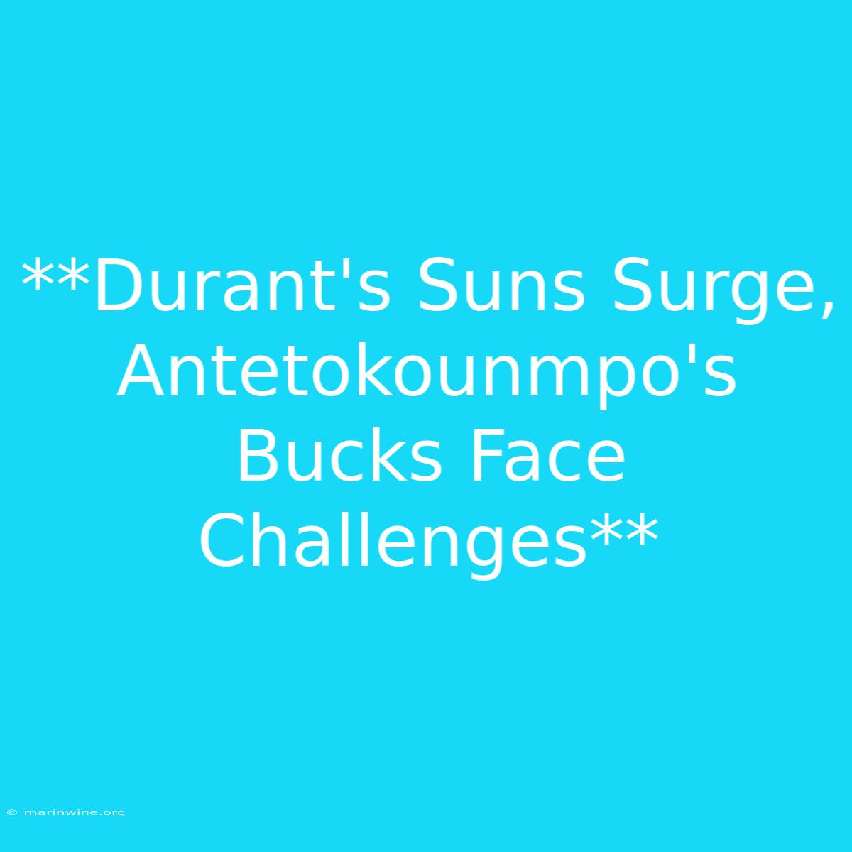 **Durant's Suns Surge, Antetokounmpo's Bucks Face Challenges**