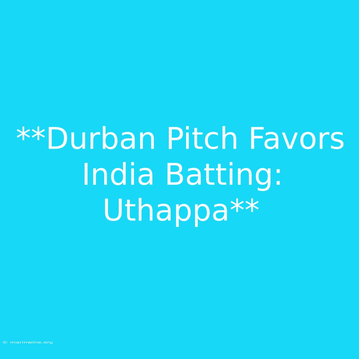 **Durban Pitch Favors India Batting: Uthappa**