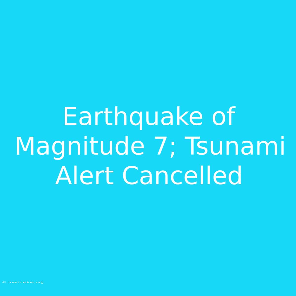 Earthquake Of Magnitude 7; Tsunami Alert Cancelled