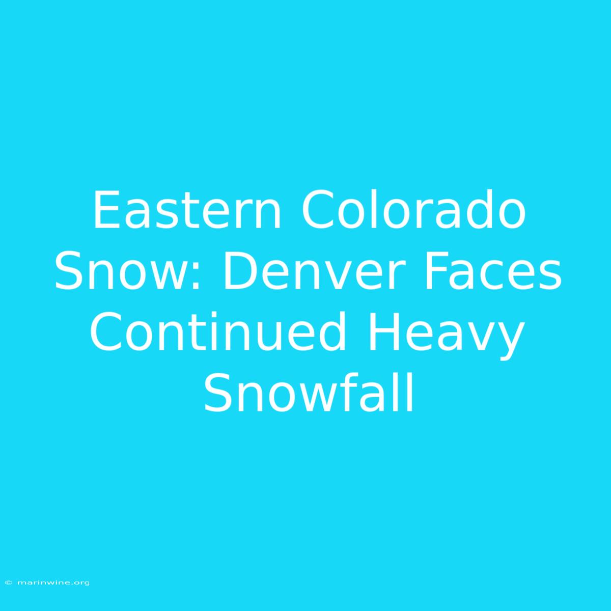 Eastern Colorado Snow: Denver Faces Continued Heavy Snowfall