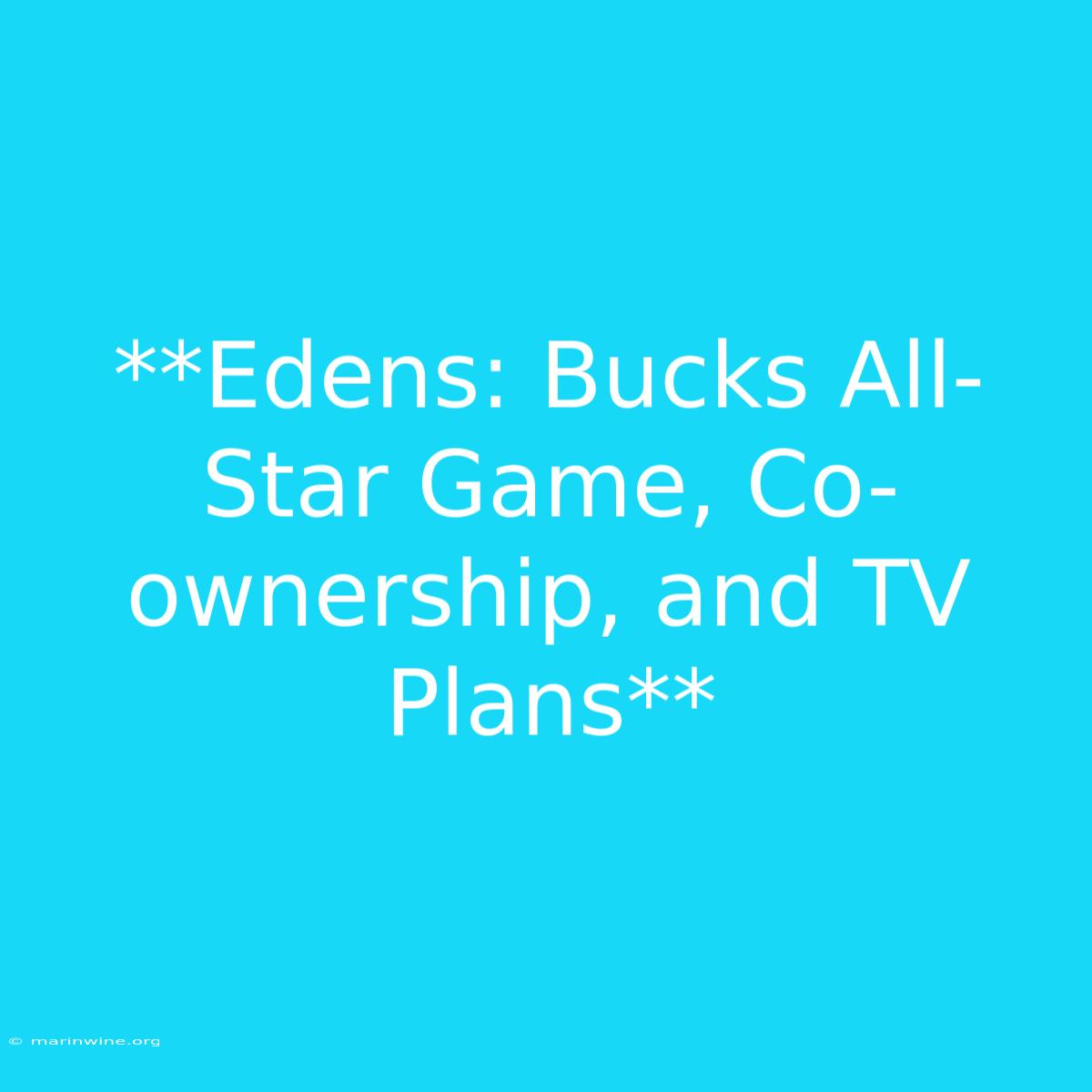 **Edens: Bucks All-Star Game, Co-ownership, And TV Plans** 