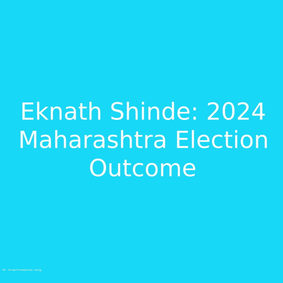 Eknath Shinde: 2024 Maharashtra Election Outcome