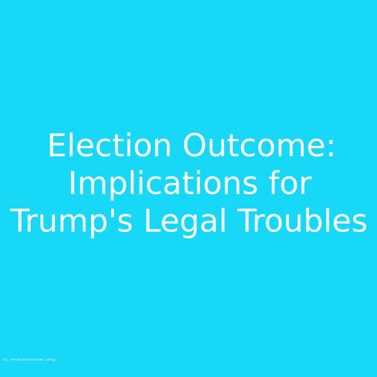 Election Outcome: Implications For Trump's Legal Troubles 