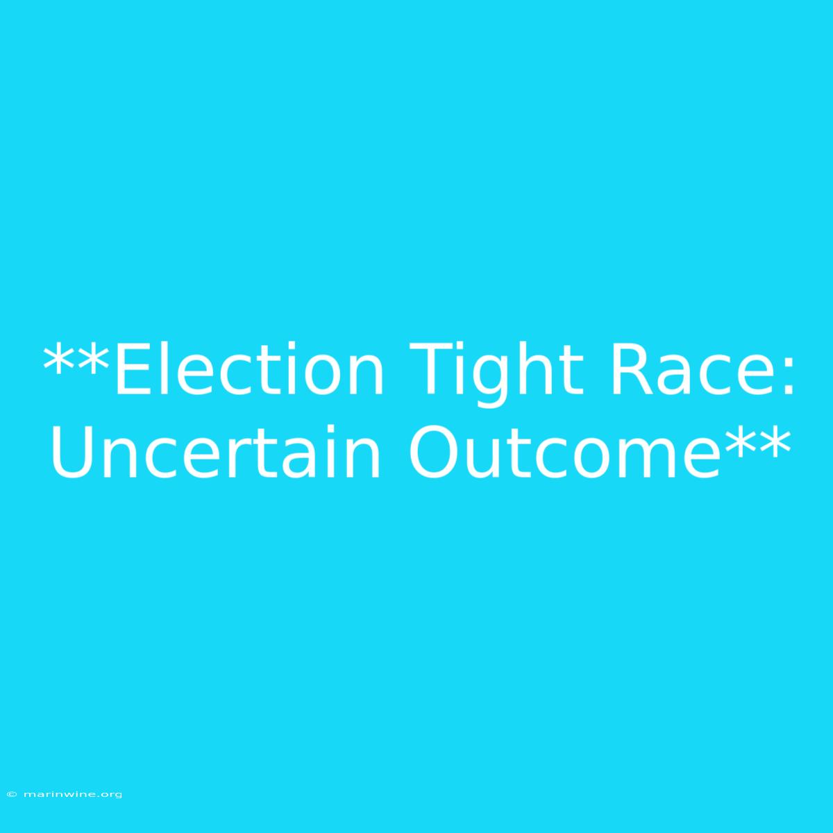 **Election Tight Race: Uncertain Outcome** 