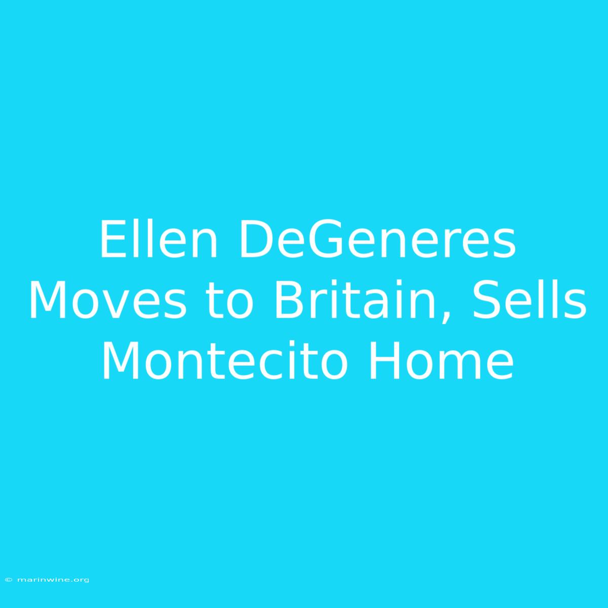 Ellen DeGeneres Moves To Britain, Sells Montecito Home