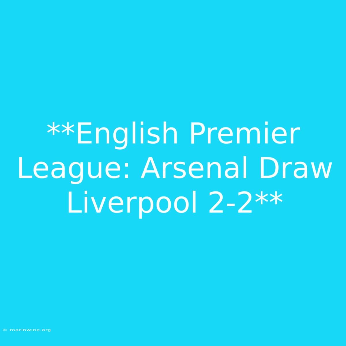 **English Premier League: Arsenal Draw Liverpool 2-2**