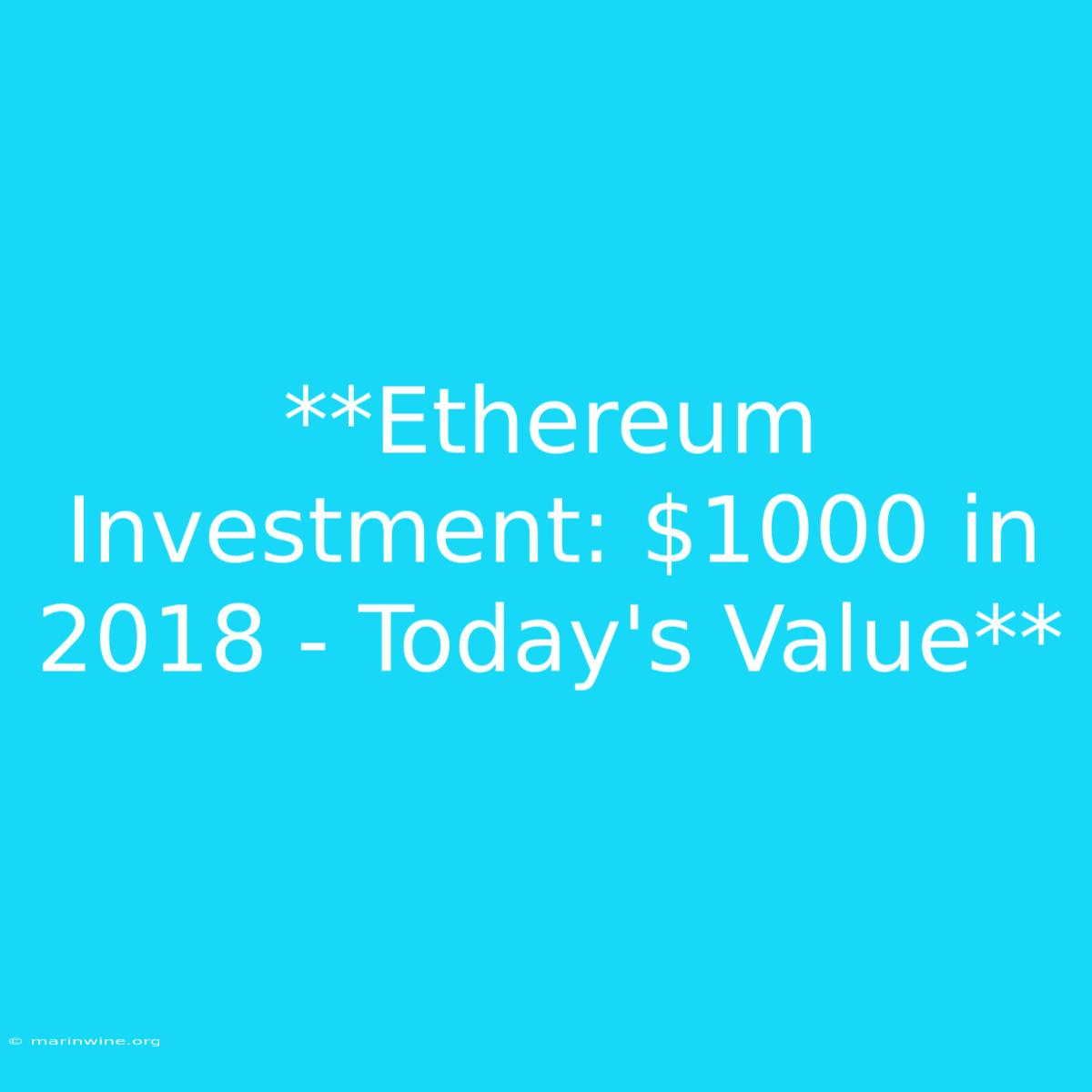 **Ethereum Investment: $1000 In 2018 - Today's Value**