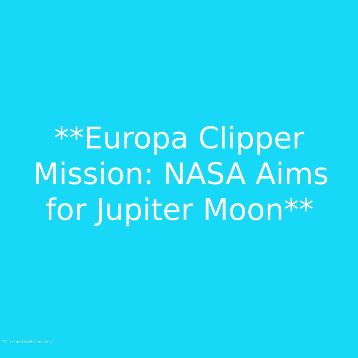 **Europa Clipper Mission: NASA Aims For Jupiter Moon**