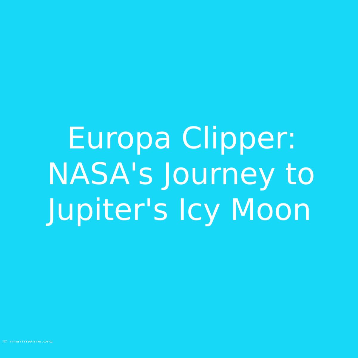 Europa Clipper: NASA's Journey To Jupiter's Icy Moon 