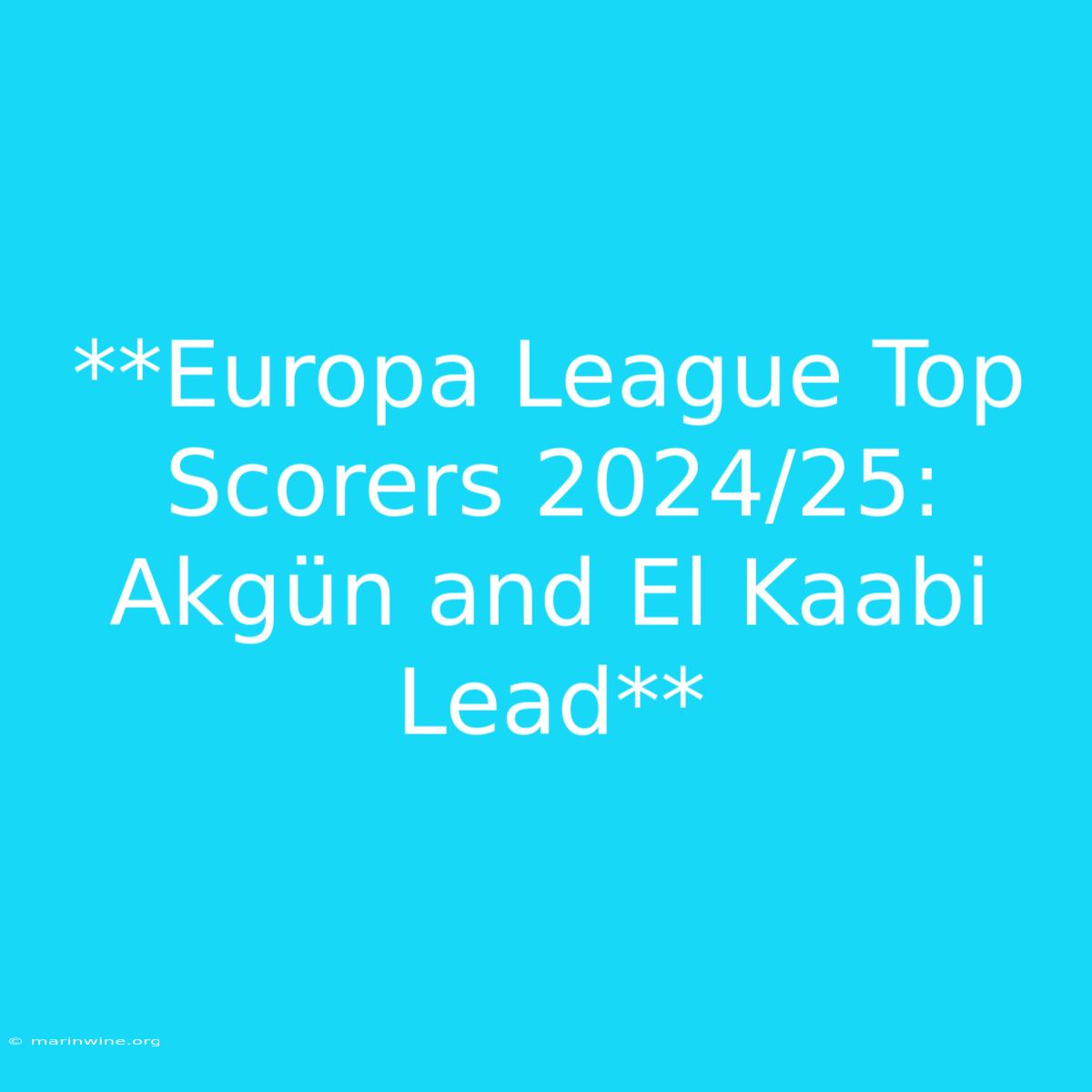 **Europa League Top Scorers 2024/25: Akgün And El Kaabi Lead**