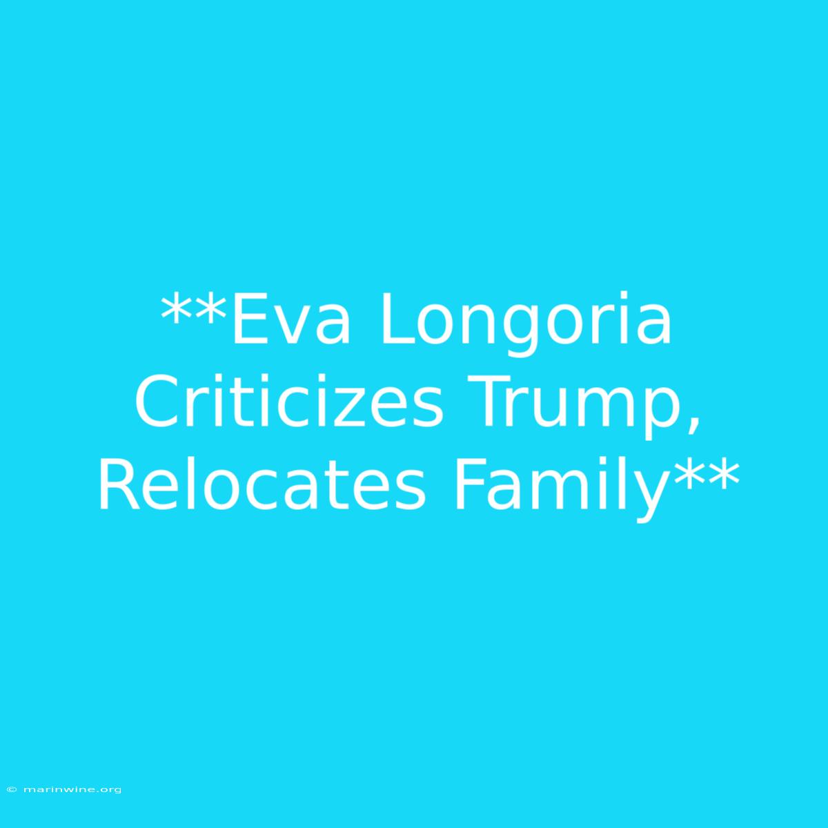 **Eva Longoria Criticizes Trump, Relocates Family** 