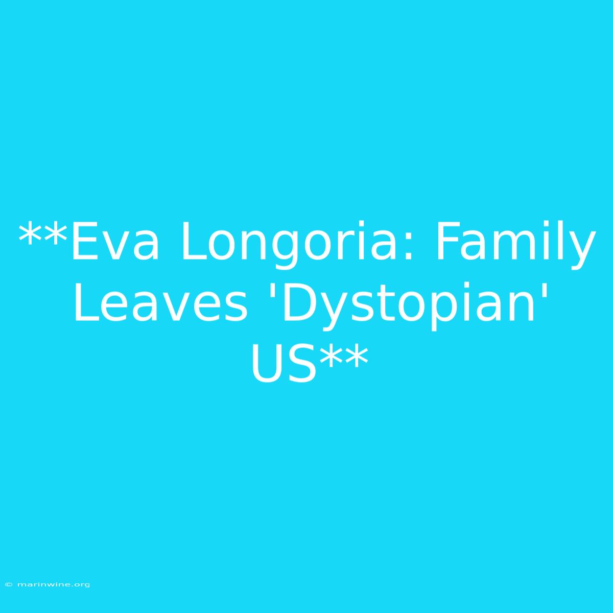 **Eva Longoria: Family Leaves 'Dystopian' US** 