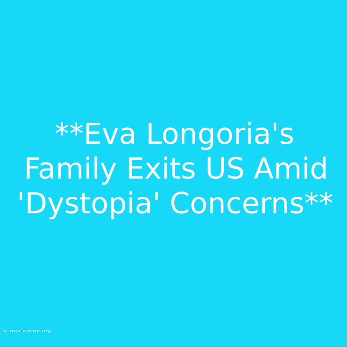 **Eva Longoria's Family Exits US Amid 'Dystopia' Concerns**