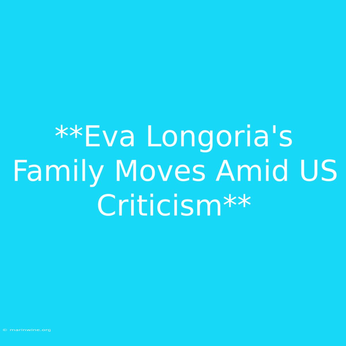 **Eva Longoria's Family Moves Amid US Criticism** 