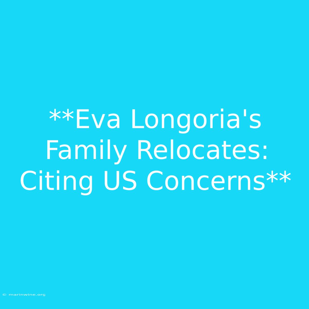 **Eva Longoria's Family Relocates: Citing US Concerns**