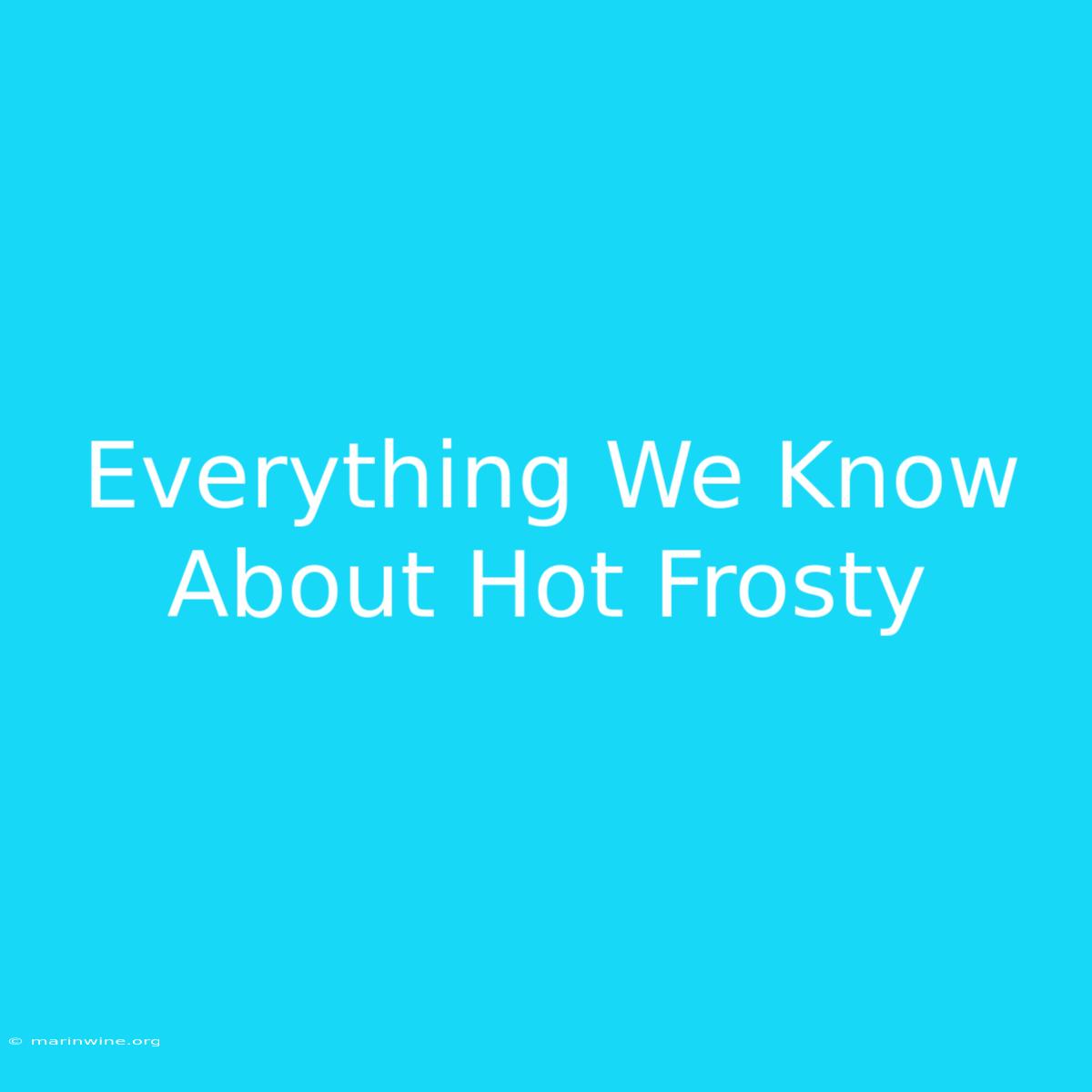 Everything We Know About Hot Frosty 